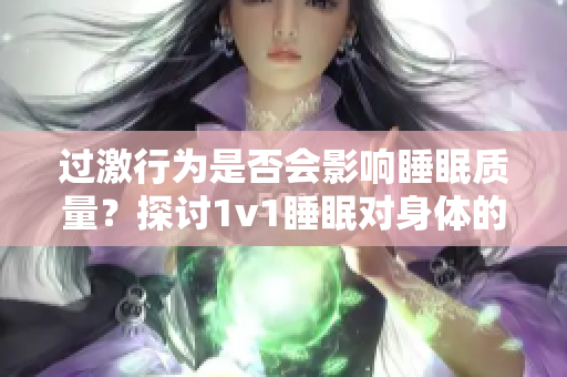 过激行为是否会影响睡眠质量？探讨1v1睡眠对身体的重要性