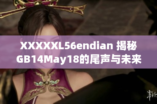 XXXXXL56endian 揭秘GB14May18的尾声与未来