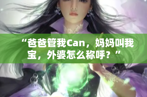 “爸爸管我Can，妈妈叫我宝，外婆怎么称呼？”