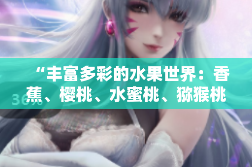 “丰富多彩的水果世界：香蕉、樱桃、水蜜桃、猕猴桃和菠萝的美味盛宴！”