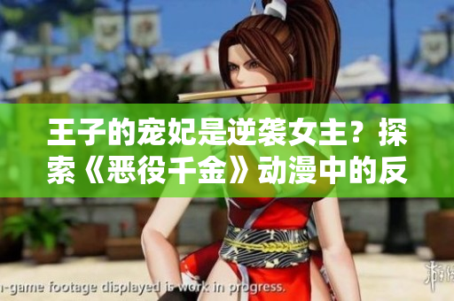 王子的宠妃是逆袭女主？探索《恶役千金》动漫中的反转人物命运