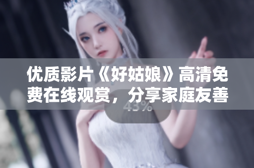 优质影片《好姑娘》高清免费在线观赏，分享家庭友善内容