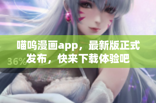 喵呜漫画app，最新版正式发布，快来下载体验吧
