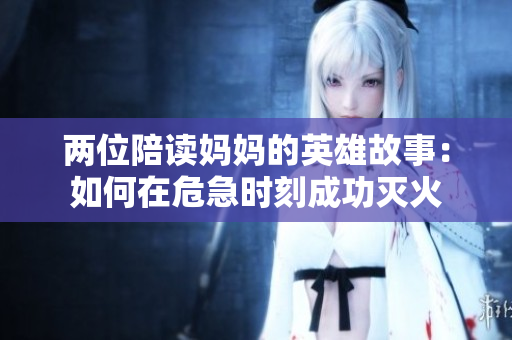 两位陪读妈妈的英雄故事：如何在危急时刻成功灭火