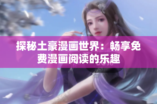 探秘土豪漫画世界：畅享免费漫画阅读的乐趣