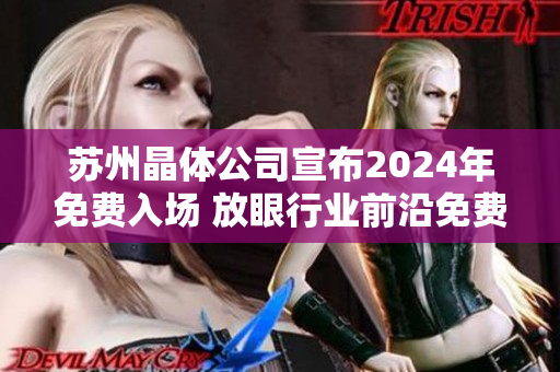 苏州晶体公司宣布2024年免费入场 放眼行业前沿免费畅览