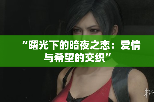 “曙光下的暗夜之恋：爱情与希望的交织”