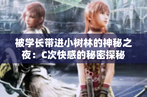 被学长带进小树林的神秘之夜：C次快感的秘密探秘