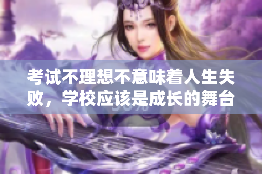 考试不理想不意味着人生失败，学校应该是成长的舞台