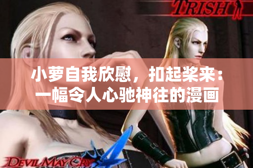 小萝自我欣慰，扣起桨来：一幅令人心驰神往的漫画