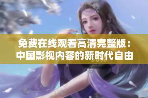 免费在线观看高清完整版：中国影视内容的新时代自由观赏体验
