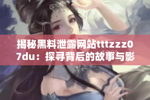 揭秘黑料泄露网站tttzzz07du：探寻背后的故事与影响