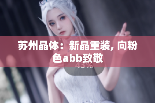 苏州晶体：新晶重装, 向粉色abb致敬