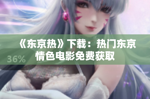 《东京热》下载：热门东京情色电影免费获取