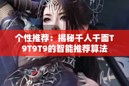 个性推荐：揭秘千人千面T9T9T9的智能推荐算法