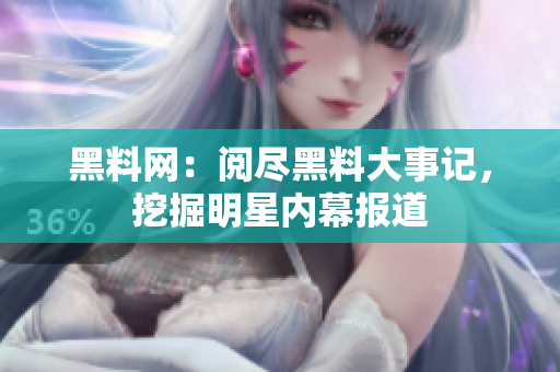 黑料网：阅尽黑料大事记，挖掘明星内幕报道