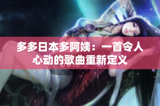 多多日本多阿姨：一首令人心动的歌曲重新定义