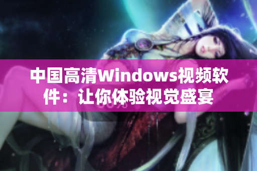 中国高清Windows视频软件：让你体验视觉盛宴