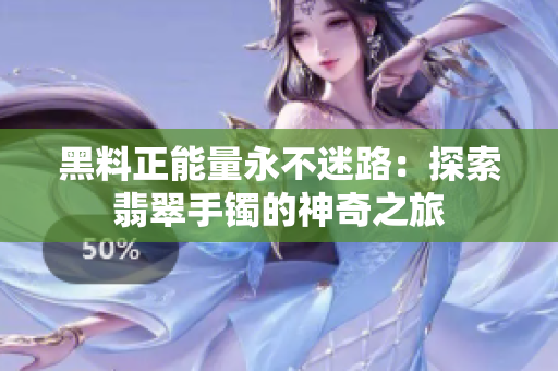 黑料正能量永不迷路：探索翡翠手镯的神奇之旅