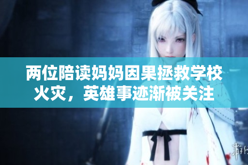 两位陪读妈妈因果拯救学校火灾，英雄事迹渐被关注