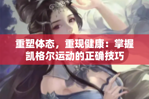 重塑体态，重现健康：掌握凯格尔运动的正确技巧