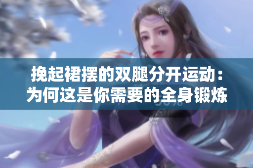 挽起裙摆的双腿分开运动：为何这是你需要的全身锻炼
