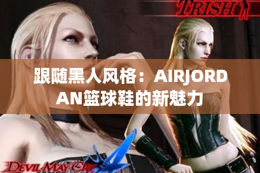 跟随黑人风格：AIRJORDAN篮球鞋的新魅力