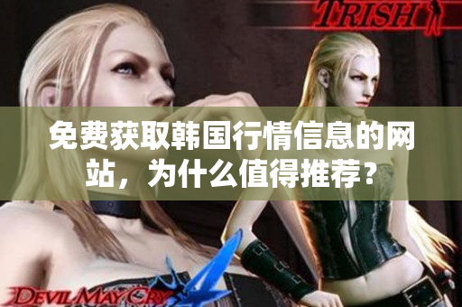 免费获取韩国行情信息的网站，为什么值得推荐？