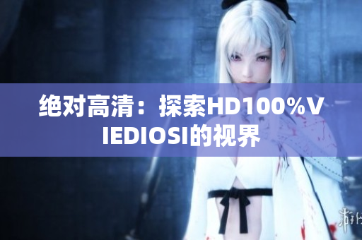 绝对高清：探索HD100%VIEDIOSI的视界