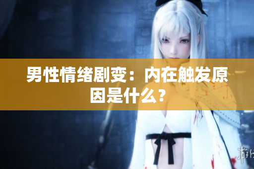 男性情绪剧变：内在触发原因是什么？