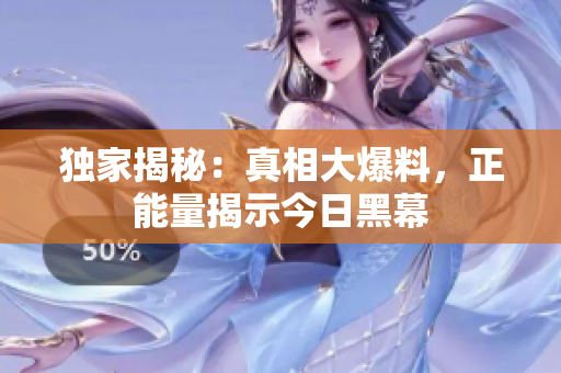 独家揭秘：真相大爆料，正能量揭示今日黑幕