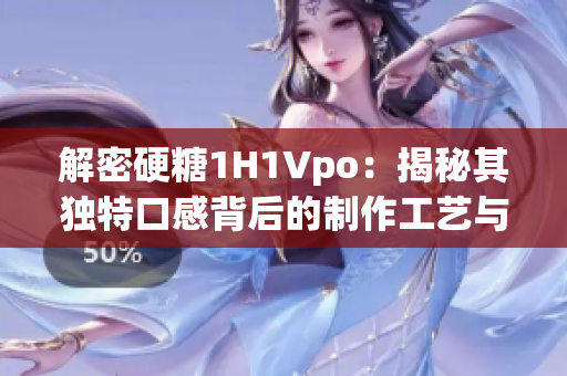 解密硬糖1H1Vpo：揭秘其独特口感背后的制作工艺与精湛技艺