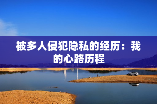 被多人侵犯隐私的经历：我的心路历程