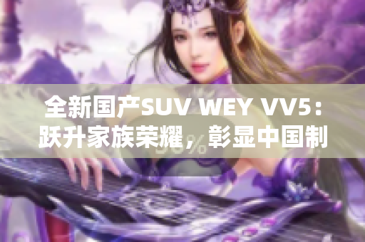 全新国产SUV WEY VV5：跃升家族荣耀，彰显中国制造实力