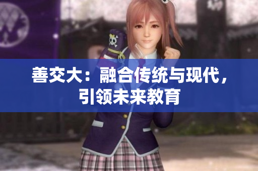 善交大：融合传统与现代，引领未来教育
