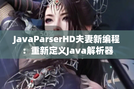 JavaParserHD夫妻新编程：重新定义Java解析器
