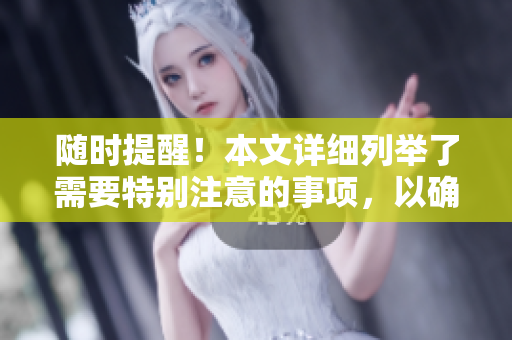 随时提醒！本文详细列举了需要特别注意的事项，以确保您的安全和顺利进行。