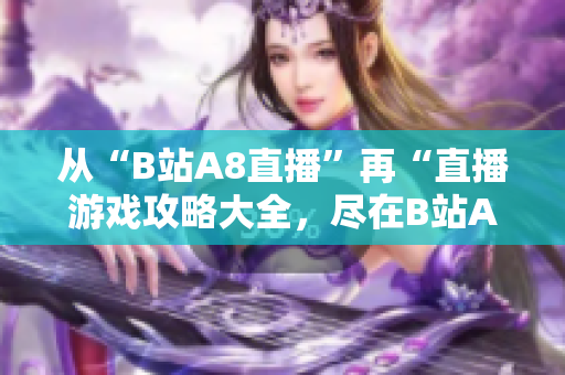 从“B站A8直播”再“直播游戏攻略大全，尽在B站A8！”