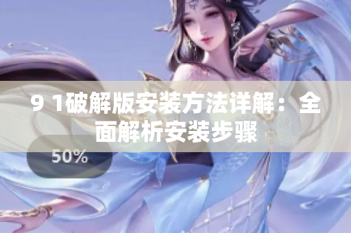 9 1破解版安装方法详解：全面解析安装步骤
