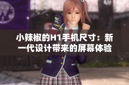 小辣椒的H1手机尺寸：新一代设计带来的屏幕体验