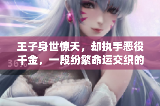 王子身世惊天，却执手恶役千金，一段纷繁命运交织的动漫剧情