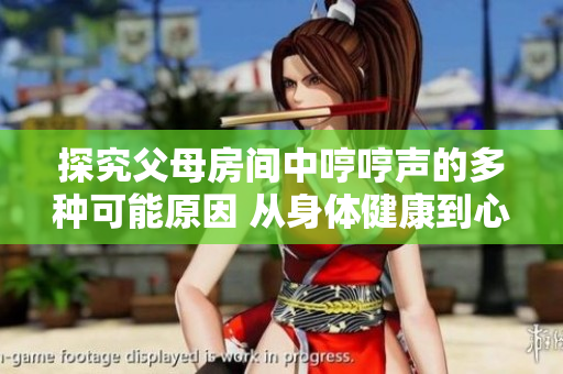 探究父母房间中哼哼声的多种可能原因 从身体健康到心理情绪，解读哼声背后的隐秘信息
