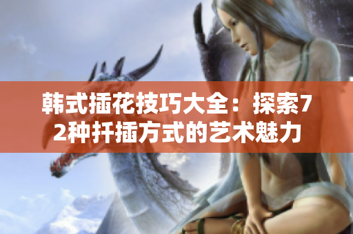 韩式插花技巧大全：探索72种扦插方式的艺术魅力