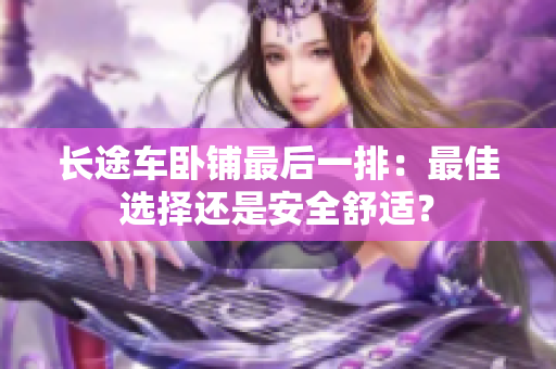 长途车卧铺最后一排：最佳选择还是安全舒适？