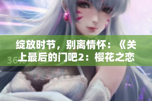 绽放时节，别离情怀：《关上最后的门吧2：樱花之恋》
