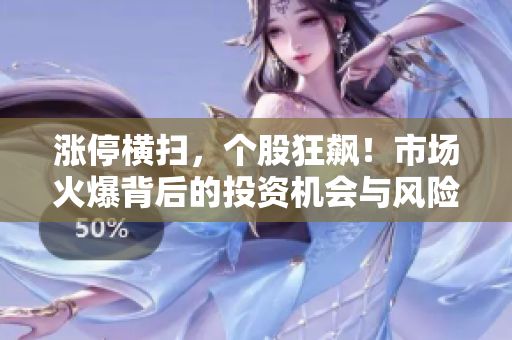 涨停横扫，个股狂飙！市场火爆背后的投资机会与风险