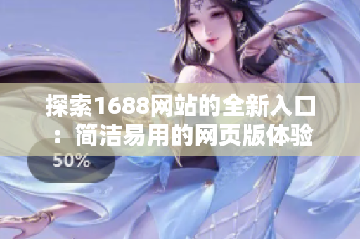 探索1688网站的全新入口：简洁易用的网页版体验