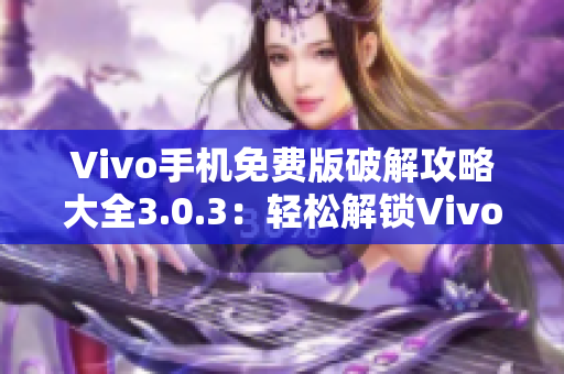 Vivo手机免费版破解攻略大全3.0.3：轻松解锁Vivo手机限制