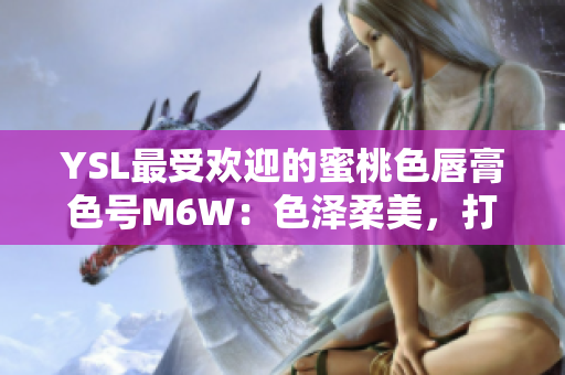 YSL最受欢迎的蜜桃色唇膏色号M6W：色泽柔美，打造魅力妆容