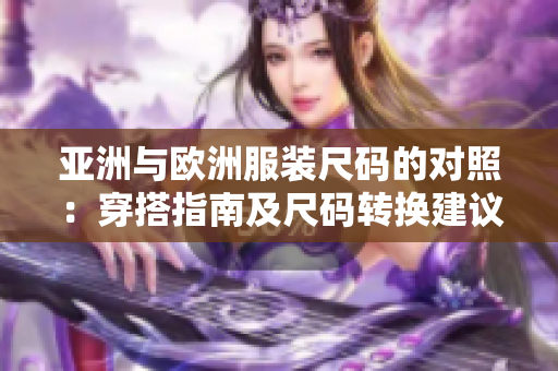 亚洲与欧洲服装尺码的对照：穿搭指南及尺码转换建议